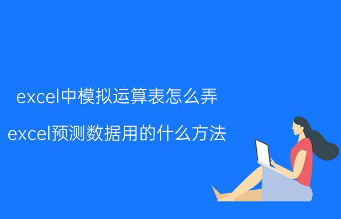 excel中模拟运算表怎么弄 excel预测数据用的什么方法？